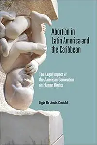 Abortion in Latin America and the Caribbean: The Legal Impact of the American Convention on Human Rights