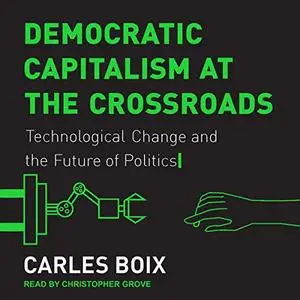 Democratic Capitalism at the Crossroads: Technological Change and the Future of Politics [Audiobook]