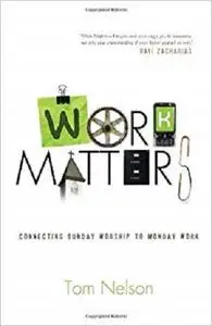 Work Matters: Connecting Sunday Worship to Monday Work