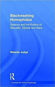 Blackwashing Homophobia: Violence and the Politics of Sexuality, Gender and Race