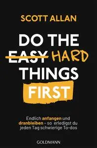 Do The Hard Things First: Endlich anfangen und dranbleiben - Scott Allan Bowes