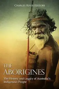 The Aborigines: The History and Legacy of Australia’s Indigenous People