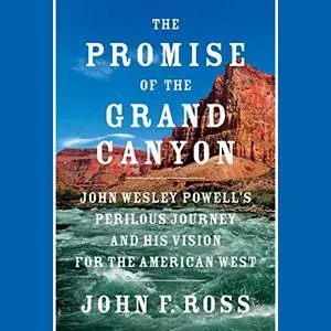 The Promise of the Grand Canyon: John Wesley Powell's Perilous Journey and His Vision for American West [Audiobook] (repost)