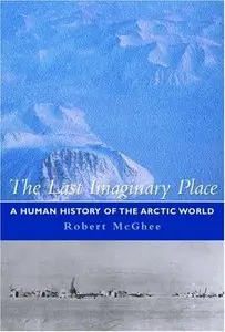 The Last Imaginary Place: A Human History of the Arctic World