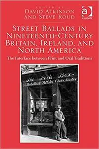 Street Ballads in Nineteenth-Century Britain, Ireland, and North America: The Interface between Print and Oral Traditions