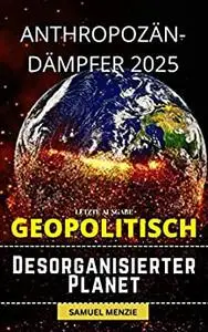 Geopolitik eines desorganisierten Planeten: DER SCHOCK DES ANTHROPOCÄNES 2025 (German Edition)