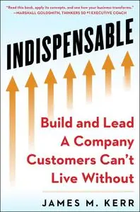 INDISPENSABLE: Build and Lead A Company Customers Can't Live Without