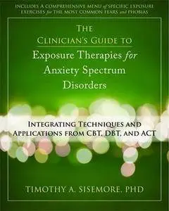 The Clinician's Guide to Exposure Therapies for Anxiety Spectrum Disorders: Integrating Techniques and Applications from CBT...