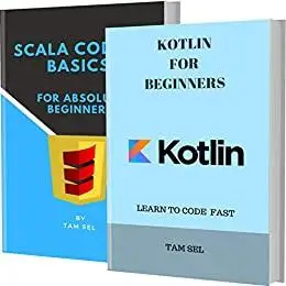 KOTLIN FOR BEGINNERS AND SCALA CODING BASICS: LEARN TO CODE FAST - FOR ABSOLUTE BEGINNERS