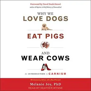 Why We Love Dogs, Eat Pigs, and Wear Cows: An Introduction to Carnism, 10th Anniversary Edition [Audiobook]