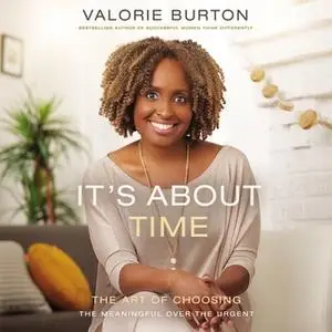 «It's About Time: The Art of Choosing the Meaningful Over the Urgent» by Valorie Burton