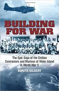 Building for War: The Epic Saga of the Civilian Contractors and Marines of Wake Island in World War II