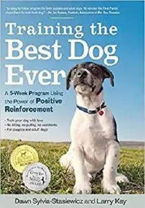 Training the Best Dog Ever: A 5-Week Program Using the Power of Positive Reinforcement