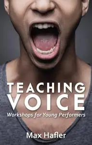«Teaching Voice: Workshops for Young Performers» by Max Hafler