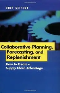 Collaborative Planning, Forecasting, and Replenishment: How to Create a Supply Chain Advantage