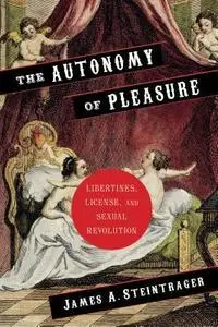The Autonomy of Pleasure: Libertines, License, and Sexual Revolution