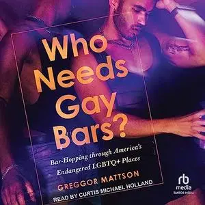 Who Needs Gay Bars?: Bar-Hopping Through America's Endangered LGBTQ+ Places [Audiobook]