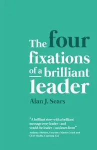 «The Four Fixations of a Brilliant Leader» by Alan Sears