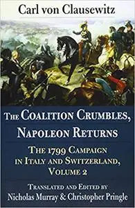 The Coalition Crumbles, Napoleon Returns: The 1799 Campaign in Italy and Switzerland, Volume 2