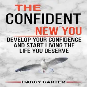 «The Confident New You - Develop Your Confidence and Start Living The Life You Deserve» by Darcy Carter