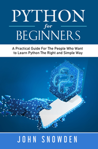 Python For Beginners : A Practical Guide For The People Who Want to Learn Python The Right and Simple Way