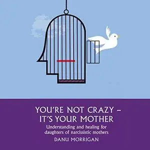 You're Not Crazy - It's Your Mother: Understanding and Healing for Daughters of Narcissistic Mothers, Book 1 [Audiobook]