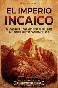 El Imperio incaico: Un apasionante repaso a los incas, su civilización en el antiguo Perú y la conquista española