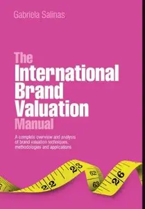 The International Brand Valuation Manual: A complete overview and analysis of brand valuation techniques, methodologies...