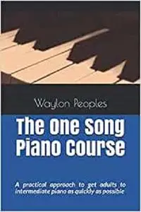 The One Song Piano Course: A practical approach to get adults to intermediate piano as quickly as possible