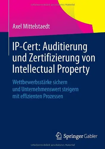 IP-Cert: Auditierung und Zertifizierung von Intellectual Property: Wettbewerbsstärke sichern und Unternehmenswert steigern