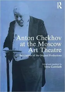 Anton Chekhov at the Moscow Art Theatre: Illustrations of the Original Productions by and translated by Vera Gottlieb