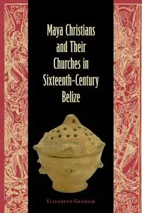 Maya Christians and Their Churches in Sixteenth-Century Belize