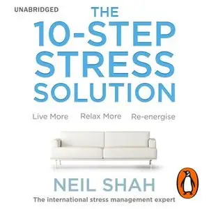 «The 10-Step Stress Solution: Live More, Relax More, Re-energise» by Neil Shah