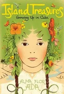 «Island Treasures: Growing Up in Cuba» by Alma Flor Ada