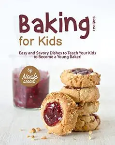 Baking Recipes for Kids: Easy and Savory Dishes to Teach Your Kids to Become a Young Baker!