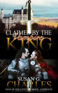 «Claimed by the Vampire King Complete, Tale of the Century Bride – Complete» by Susan G. Charles