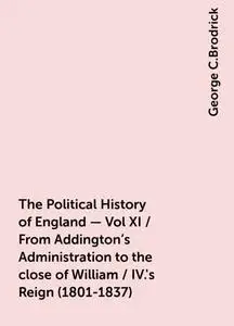 «The Political History of England - Vol XI / From Addington's Administration to the close of William / IV.'s Reign (1801