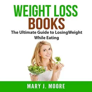 «Weight Loss Books: The Ultimate Guide to Losing Weight While Eating» by Mary Moore