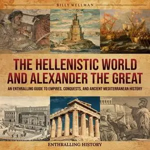 The Hellenistic World and Alexander the Great: An Enthralling Guide to Empires, Conquests and Ancient Mediterranean [Audiobook]