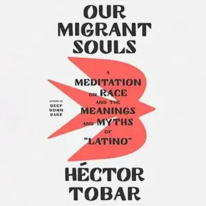 Our Migrant Souls: A Meditation on Race and the Meanings and Myths of “Latino” [Audiobook]