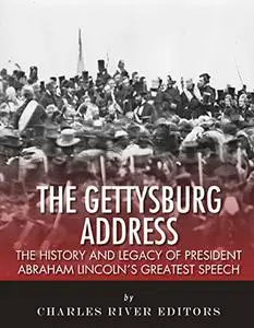 The Gettysburg Address: The History and Legacy of President Abraham Lincoln’s Greatest Speech