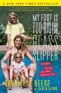 «My Foot Is Too Big for the Glass Slipper: A Guide to the Less Than Perfect Life» by Gabrielle Reece