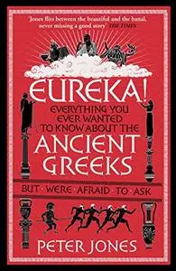 Eureka!: Everything You Ever Wanted to Know About Ancient Greeks But Were Afraid to Ask