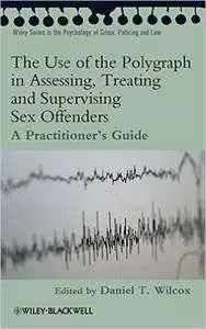 The Use of the Polygraph in Assessing, Treating and Supervising Sex Offenders: A Practitioner's Guide