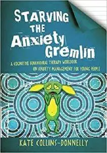 Starving the Anxiety Gremlin: A Cognitive Behavioural Therapy Workbook on Anxiety Management for Young People
