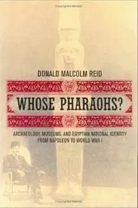Whose Pharaohs?: Archaeology, Museums, and Egyptian National Identity from Napoleon to World War I