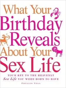 What Your Birthday Reveals about Your Sex Life: Your Key to the Heavenly Sex Life You Were Born to Have