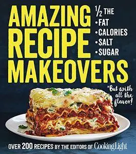 Amazing Recipe Makeovers: 200 Classic Dishes at 1/2 the Fat, Calories, Salt, or Sugar