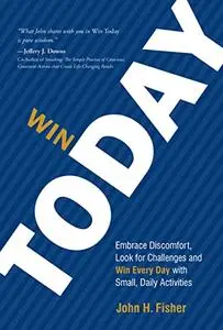 Win Today: Embrace Discomfort, Look for Challenges and Win Every Day with Small, Daily Activities