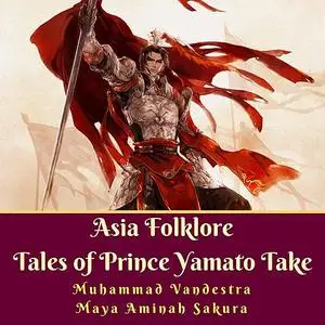 «Asia Folklore Tales of Prince Yamato Take» by Muhammad Vandestra, Maya Aminah Sakura
